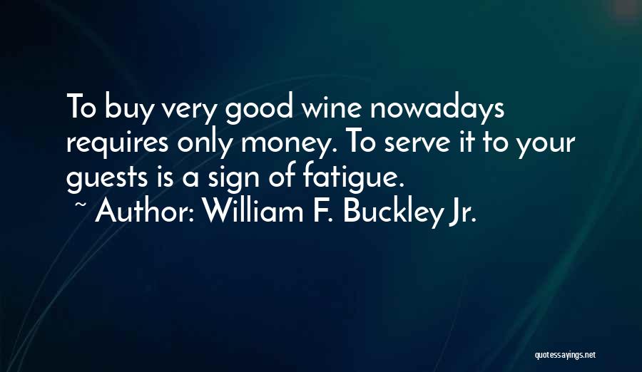 William F. Buckley Jr. Quotes: To Buy Very Good Wine Nowadays Requires Only Money. To Serve It To Your Guests Is A Sign Of Fatigue.