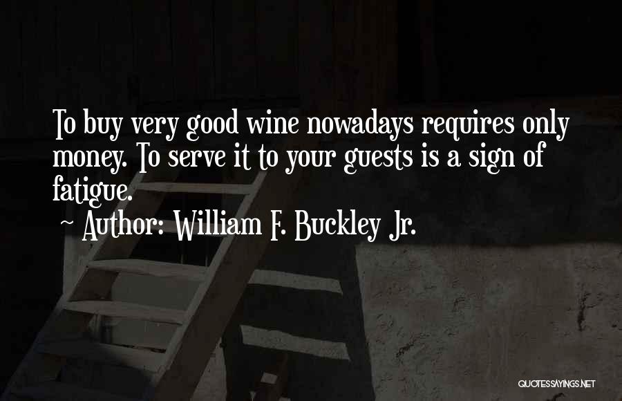 William F. Buckley Jr. Quotes: To Buy Very Good Wine Nowadays Requires Only Money. To Serve It To Your Guests Is A Sign Of Fatigue.