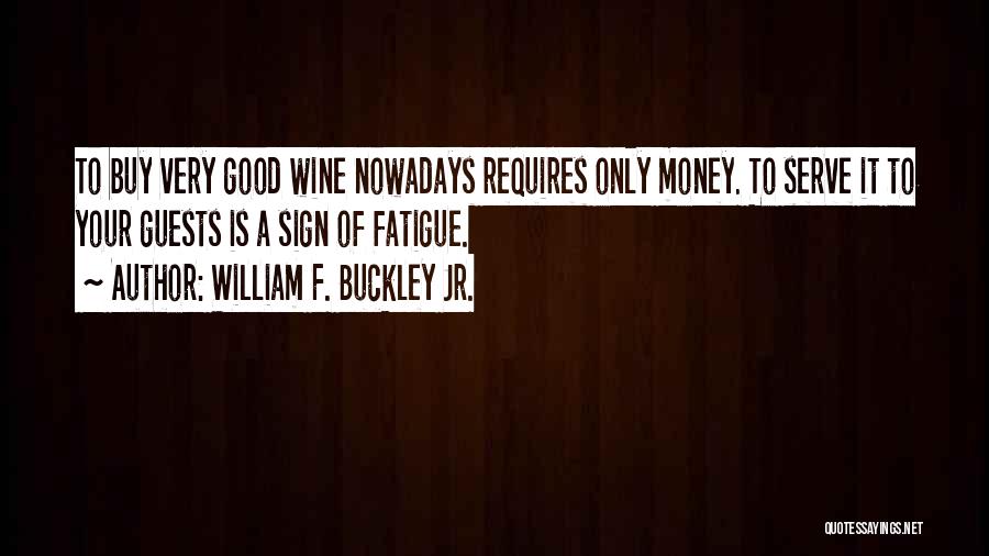 William F. Buckley Jr. Quotes: To Buy Very Good Wine Nowadays Requires Only Money. To Serve It To Your Guests Is A Sign Of Fatigue.