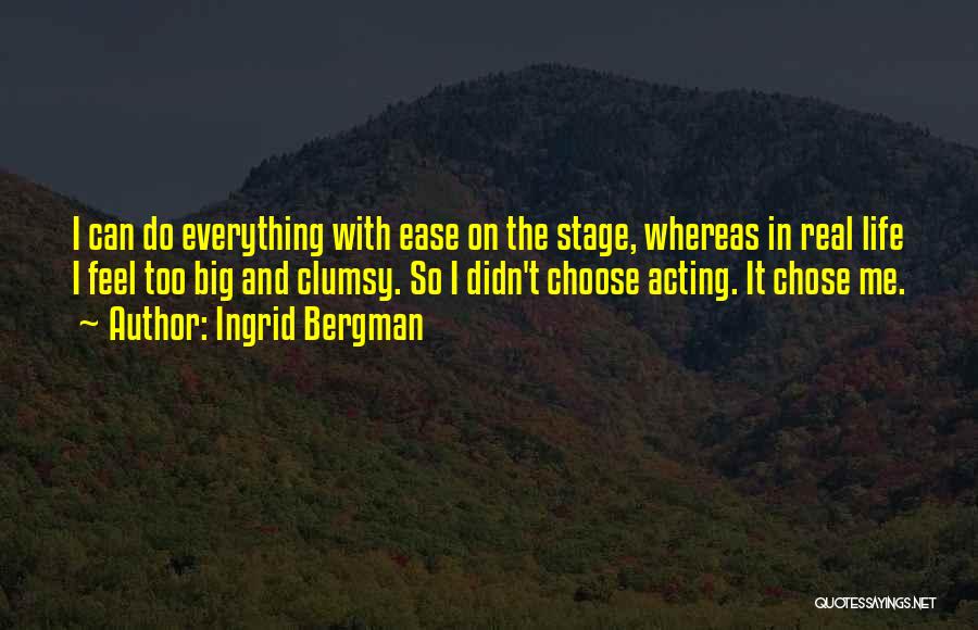 Ingrid Bergman Quotes: I Can Do Everything With Ease On The Stage, Whereas In Real Life I Feel Too Big And Clumsy. So