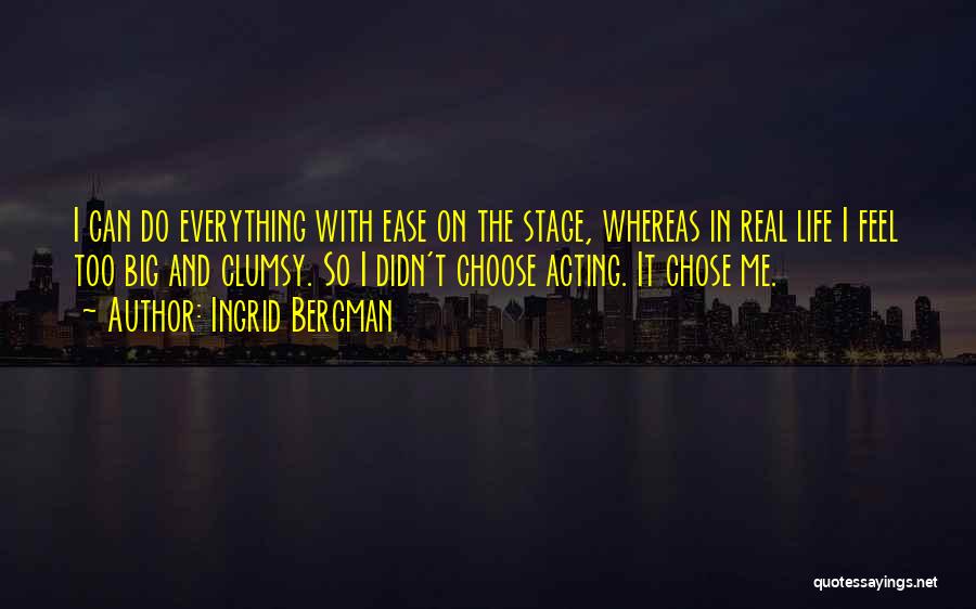 Ingrid Bergman Quotes: I Can Do Everything With Ease On The Stage, Whereas In Real Life I Feel Too Big And Clumsy. So