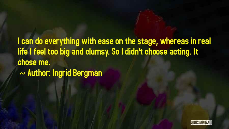 Ingrid Bergman Quotes: I Can Do Everything With Ease On The Stage, Whereas In Real Life I Feel Too Big And Clumsy. So