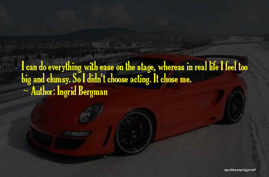 Ingrid Bergman Quotes: I Can Do Everything With Ease On The Stage, Whereas In Real Life I Feel Too Big And Clumsy. So