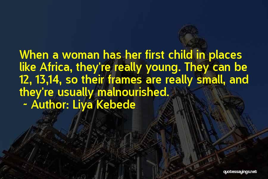 Liya Kebede Quotes: When A Woman Has Her First Child In Places Like Africa, They're Really Young. They Can Be 12, 13,14, So