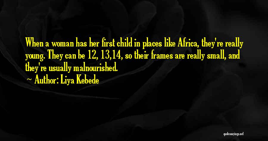 Liya Kebede Quotes: When A Woman Has Her First Child In Places Like Africa, They're Really Young. They Can Be 12, 13,14, So