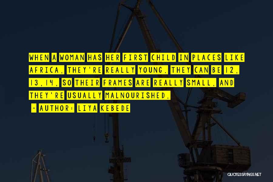 Liya Kebede Quotes: When A Woman Has Her First Child In Places Like Africa, They're Really Young. They Can Be 12, 13,14, So