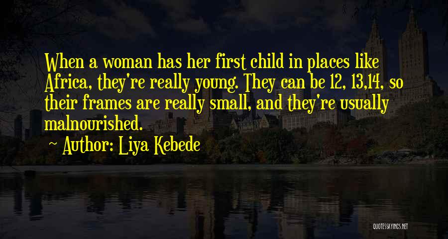 Liya Kebede Quotes: When A Woman Has Her First Child In Places Like Africa, They're Really Young. They Can Be 12, 13,14, So