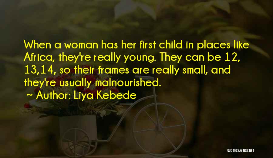 Liya Kebede Quotes: When A Woman Has Her First Child In Places Like Africa, They're Really Young. They Can Be 12, 13,14, So