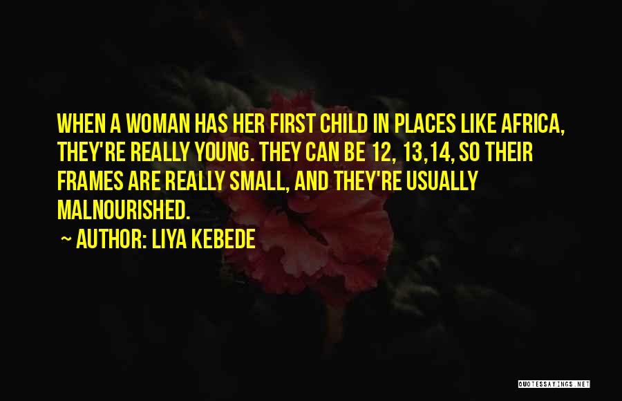 Liya Kebede Quotes: When A Woman Has Her First Child In Places Like Africa, They're Really Young. They Can Be 12, 13,14, So