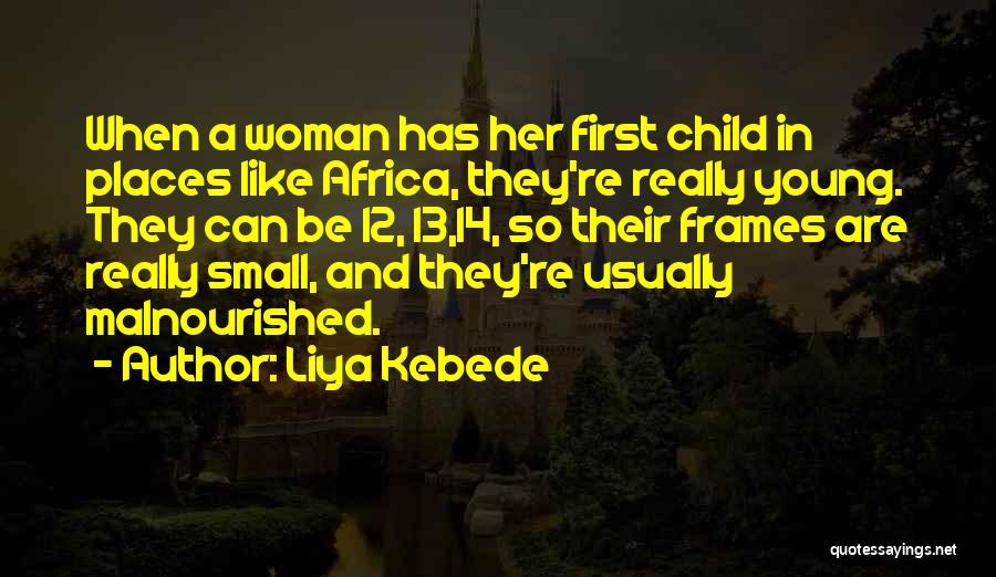 Liya Kebede Quotes: When A Woman Has Her First Child In Places Like Africa, They're Really Young. They Can Be 12, 13,14, So