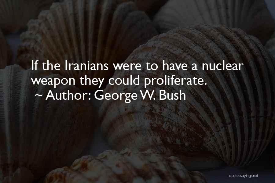 George W. Bush Quotes: If The Iranians Were To Have A Nuclear Weapon They Could Proliferate.