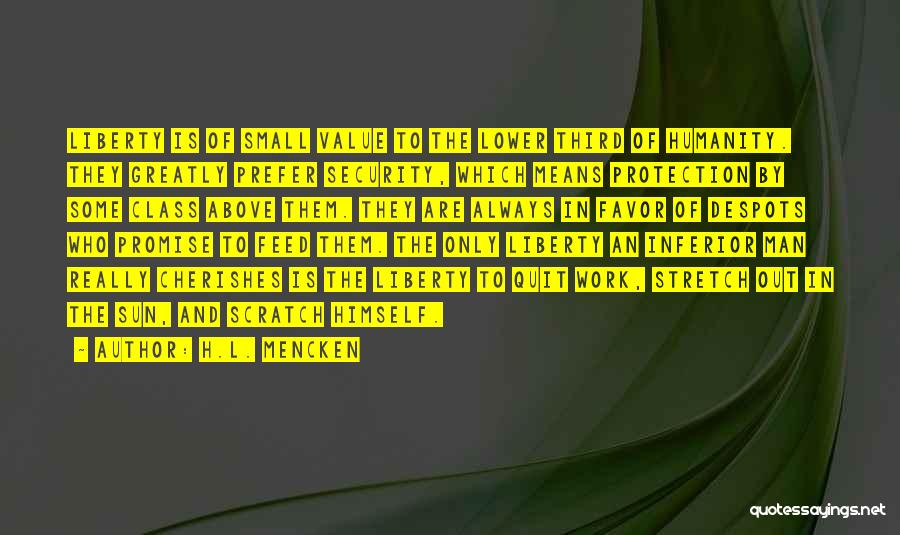 H.L. Mencken Quotes: Liberty Is Of Small Value To The Lower Third Of Humanity. They Greatly Prefer Security, Which Means Protection By Some