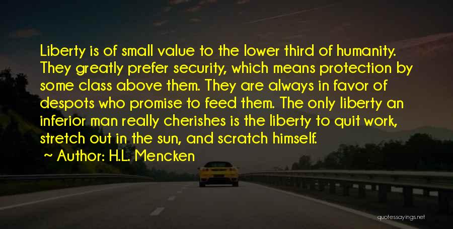 H.L. Mencken Quotes: Liberty Is Of Small Value To The Lower Third Of Humanity. They Greatly Prefer Security, Which Means Protection By Some