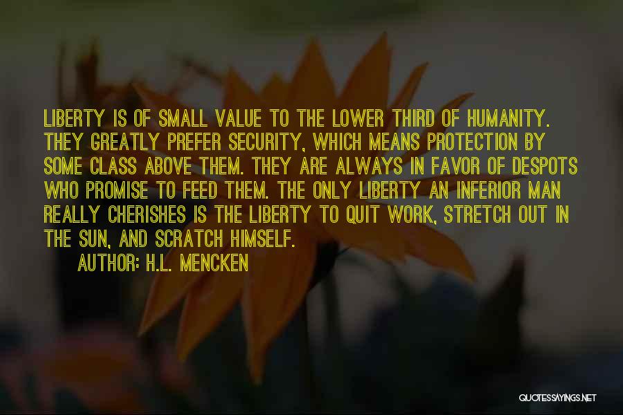 H.L. Mencken Quotes: Liberty Is Of Small Value To The Lower Third Of Humanity. They Greatly Prefer Security, Which Means Protection By Some