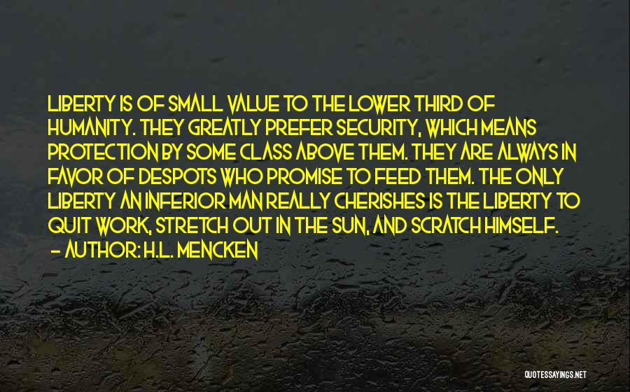 H.L. Mencken Quotes: Liberty Is Of Small Value To The Lower Third Of Humanity. They Greatly Prefer Security, Which Means Protection By Some