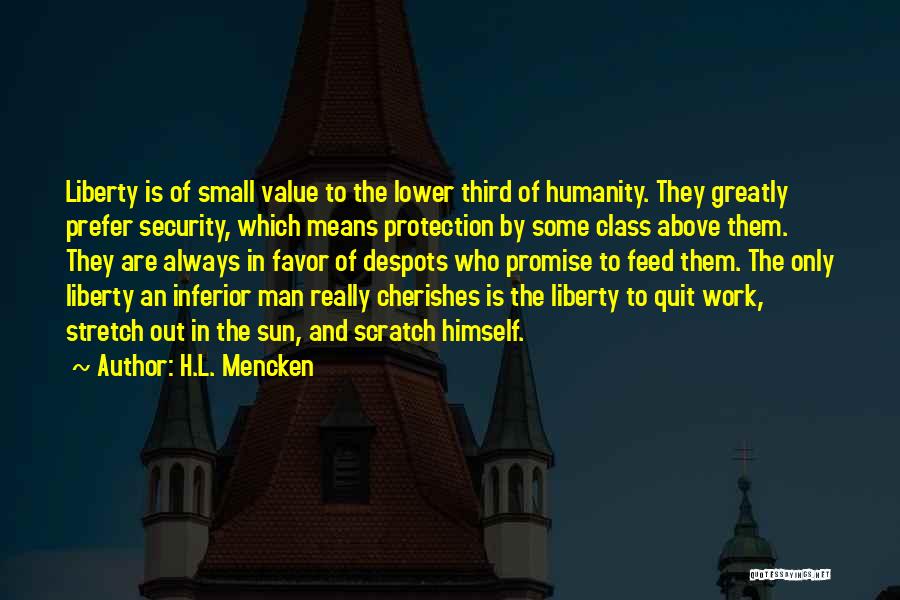 H.L. Mencken Quotes: Liberty Is Of Small Value To The Lower Third Of Humanity. They Greatly Prefer Security, Which Means Protection By Some