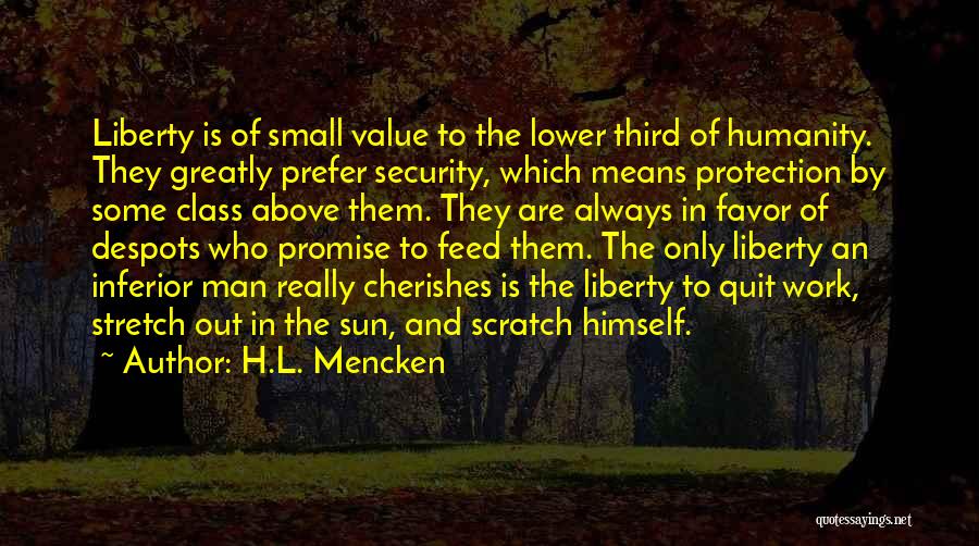 H.L. Mencken Quotes: Liberty Is Of Small Value To The Lower Third Of Humanity. They Greatly Prefer Security, Which Means Protection By Some