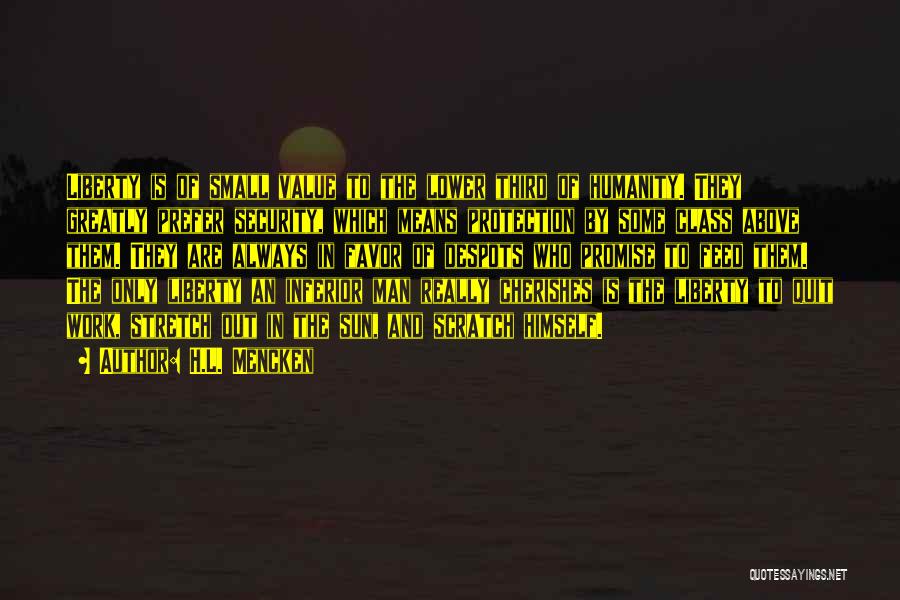 H.L. Mencken Quotes: Liberty Is Of Small Value To The Lower Third Of Humanity. They Greatly Prefer Security, Which Means Protection By Some