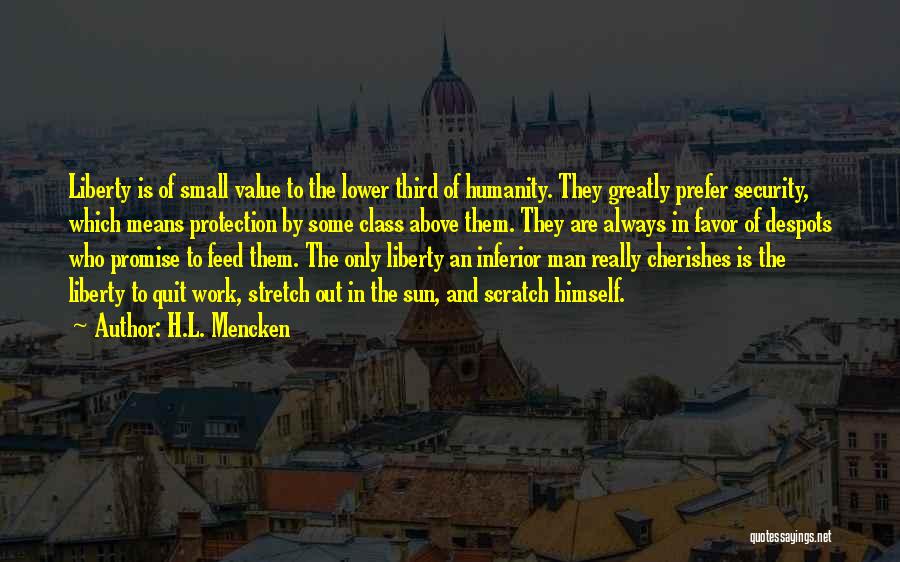 H.L. Mencken Quotes: Liberty Is Of Small Value To The Lower Third Of Humanity. They Greatly Prefer Security, Which Means Protection By Some