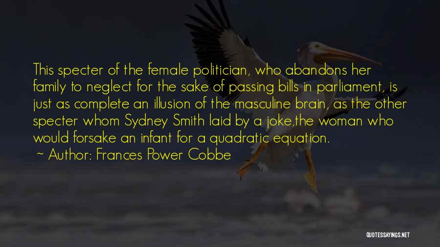 Frances Power Cobbe Quotes: This Specter Of The Female Politician, Who Abandons Her Family To Neglect For The Sake Of Passing Bills In Parliament,