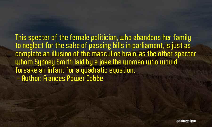 Frances Power Cobbe Quotes: This Specter Of The Female Politician, Who Abandons Her Family To Neglect For The Sake Of Passing Bills In Parliament,