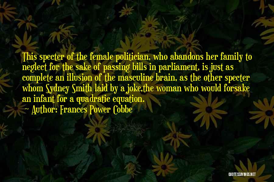 Frances Power Cobbe Quotes: This Specter Of The Female Politician, Who Abandons Her Family To Neglect For The Sake Of Passing Bills In Parliament,