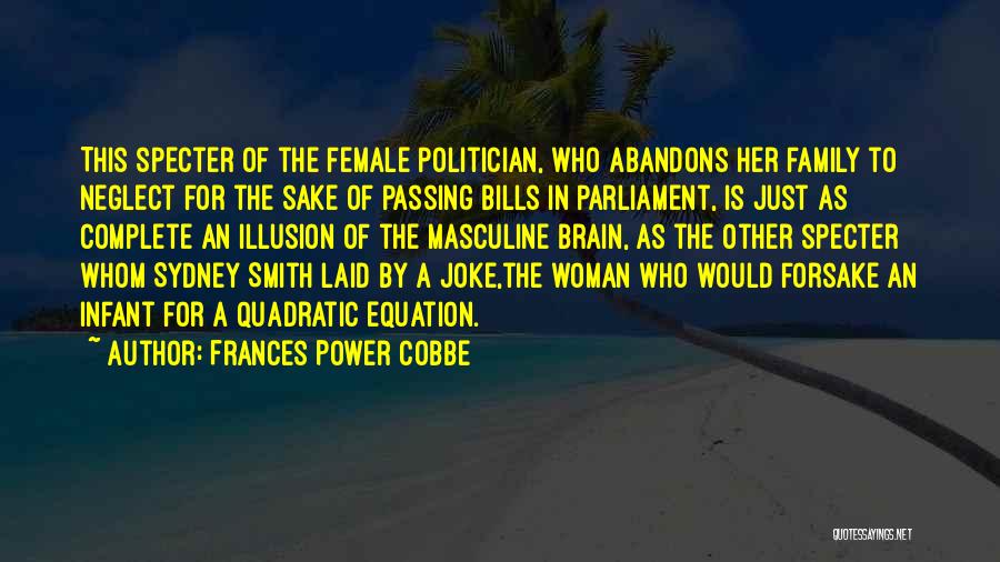 Frances Power Cobbe Quotes: This Specter Of The Female Politician, Who Abandons Her Family To Neglect For The Sake Of Passing Bills In Parliament,