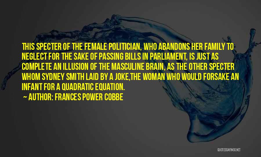 Frances Power Cobbe Quotes: This Specter Of The Female Politician, Who Abandons Her Family To Neglect For The Sake Of Passing Bills In Parliament,