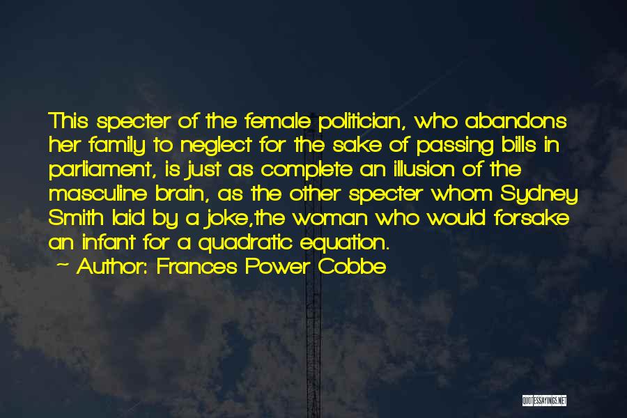 Frances Power Cobbe Quotes: This Specter Of The Female Politician, Who Abandons Her Family To Neglect For The Sake Of Passing Bills In Parliament,