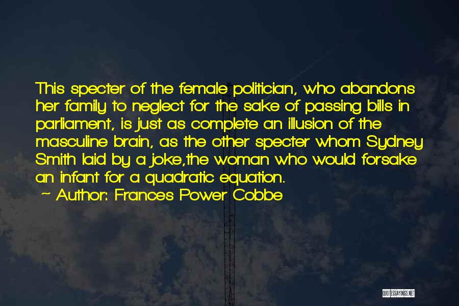 Frances Power Cobbe Quotes: This Specter Of The Female Politician, Who Abandons Her Family To Neglect For The Sake Of Passing Bills In Parliament,