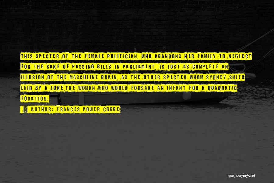 Frances Power Cobbe Quotes: This Specter Of The Female Politician, Who Abandons Her Family To Neglect For The Sake Of Passing Bills In Parliament,
