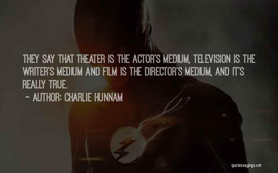 Charlie Hunnam Quotes: They Say That Theater Is The Actor's Medium, Television Is The Writer's Medium And Film Is The Director's Medium, And