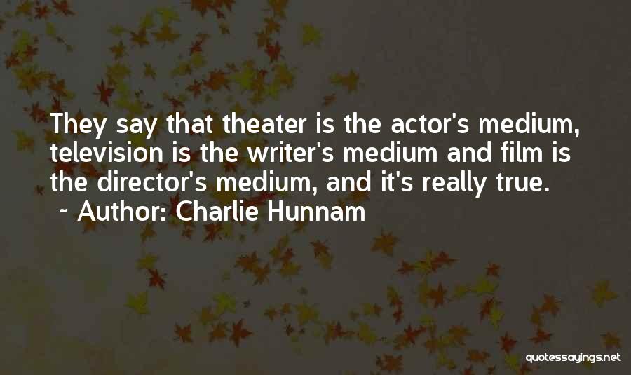 Charlie Hunnam Quotes: They Say That Theater Is The Actor's Medium, Television Is The Writer's Medium And Film Is The Director's Medium, And