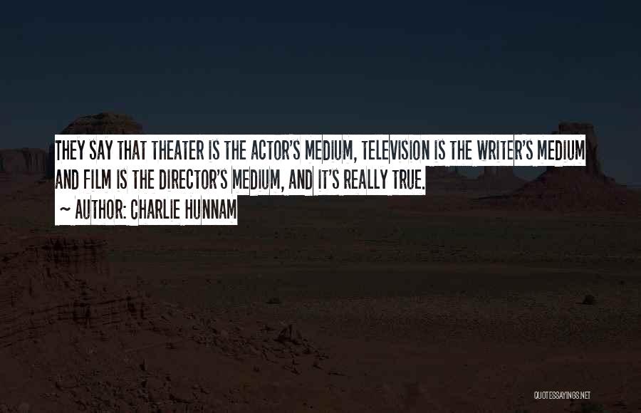 Charlie Hunnam Quotes: They Say That Theater Is The Actor's Medium, Television Is The Writer's Medium And Film Is The Director's Medium, And