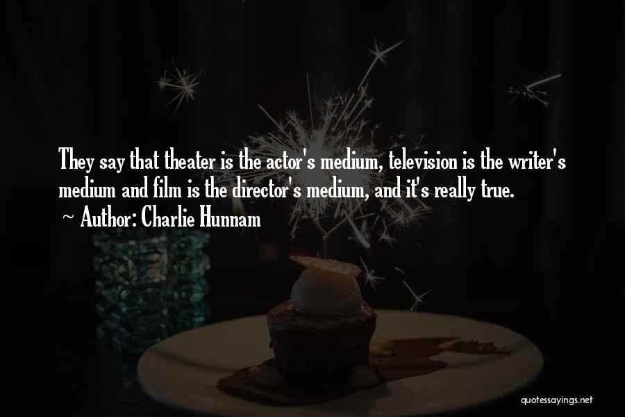 Charlie Hunnam Quotes: They Say That Theater Is The Actor's Medium, Television Is The Writer's Medium And Film Is The Director's Medium, And