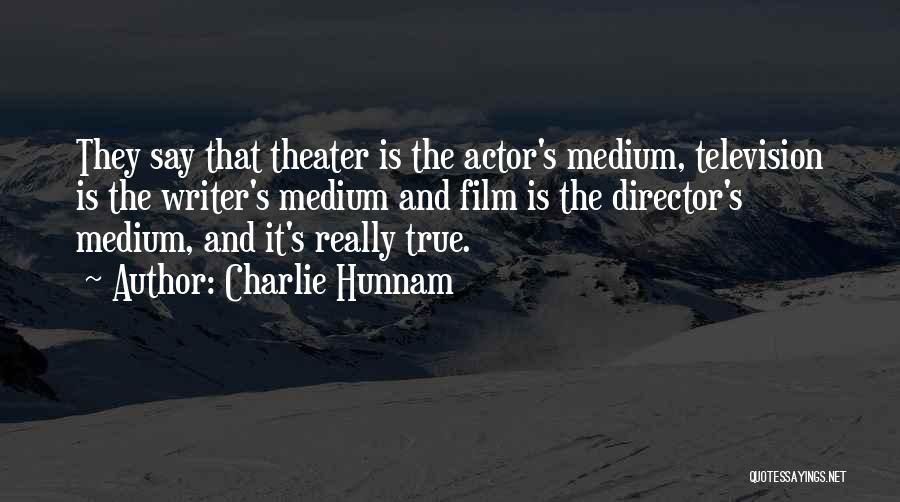 Charlie Hunnam Quotes: They Say That Theater Is The Actor's Medium, Television Is The Writer's Medium And Film Is The Director's Medium, And