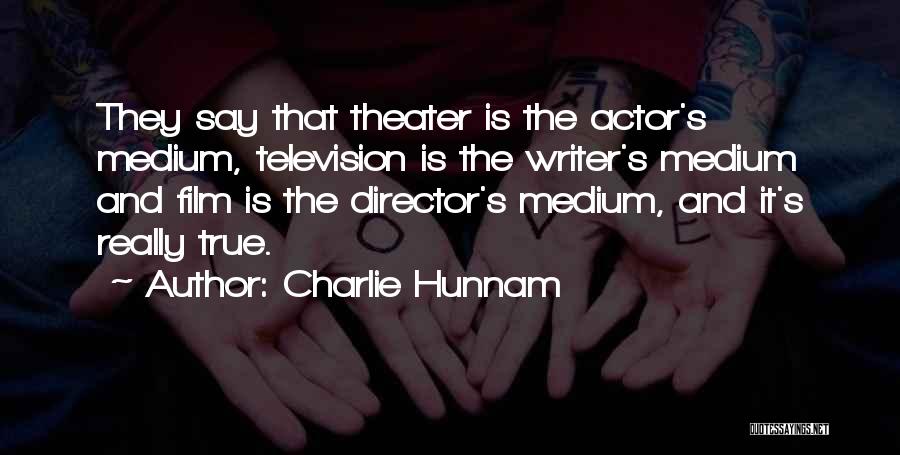 Charlie Hunnam Quotes: They Say That Theater Is The Actor's Medium, Television Is The Writer's Medium And Film Is The Director's Medium, And