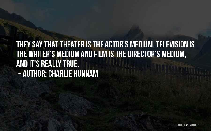 Charlie Hunnam Quotes: They Say That Theater Is The Actor's Medium, Television Is The Writer's Medium And Film Is The Director's Medium, And