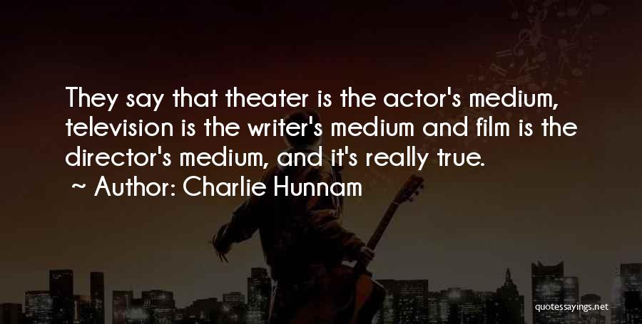 Charlie Hunnam Quotes: They Say That Theater Is The Actor's Medium, Television Is The Writer's Medium And Film Is The Director's Medium, And