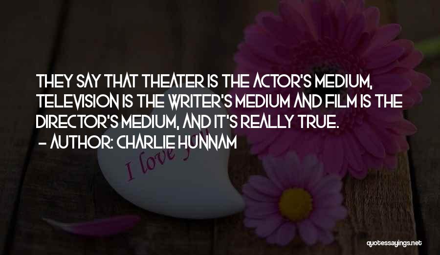 Charlie Hunnam Quotes: They Say That Theater Is The Actor's Medium, Television Is The Writer's Medium And Film Is The Director's Medium, And