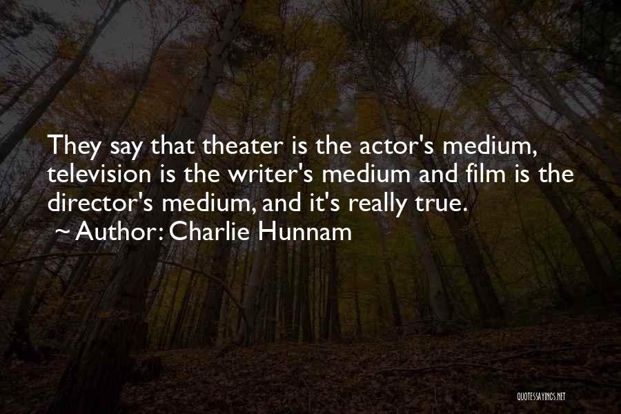 Charlie Hunnam Quotes: They Say That Theater Is The Actor's Medium, Television Is The Writer's Medium And Film Is The Director's Medium, And