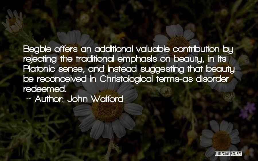 John Walford Quotes: Begbie Offers An Additional Valuable Contribution By Rejecting The Traditional Emphasis On Beauty, In Its Platonic Sense, And Instead Suggesting