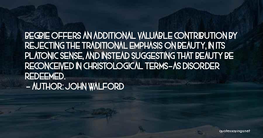 John Walford Quotes: Begbie Offers An Additional Valuable Contribution By Rejecting The Traditional Emphasis On Beauty, In Its Platonic Sense, And Instead Suggesting