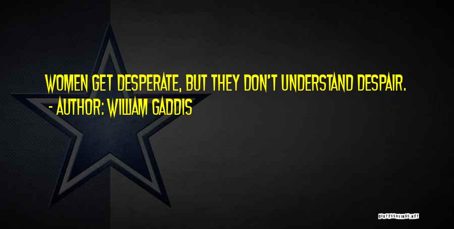 William Gaddis Quotes: Women Get Desperate, But They Don't Understand Despair.