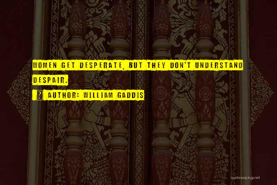 William Gaddis Quotes: Women Get Desperate, But They Don't Understand Despair.