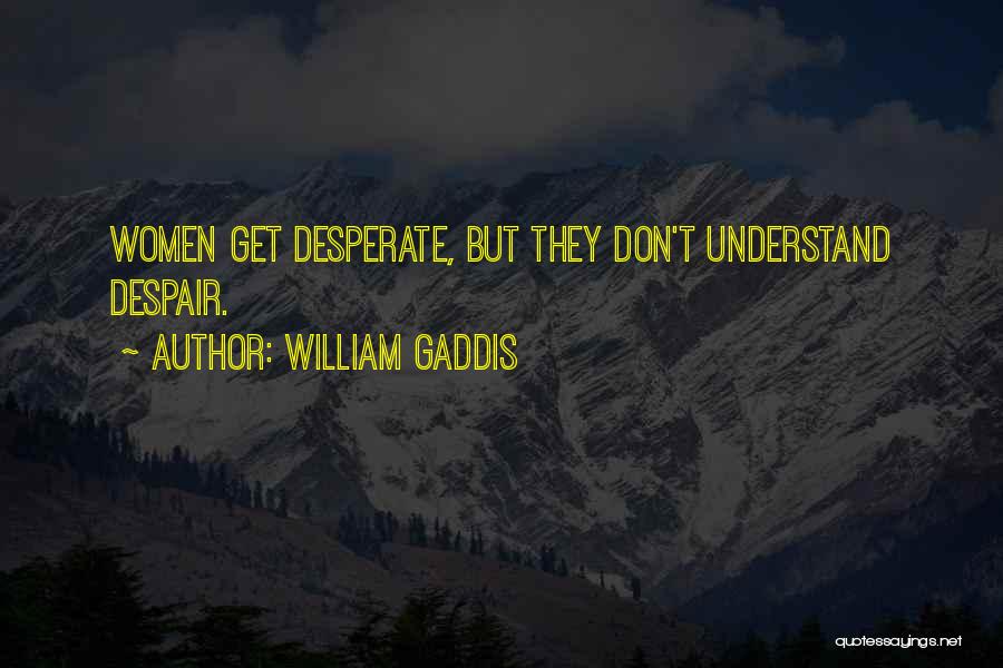 William Gaddis Quotes: Women Get Desperate, But They Don't Understand Despair.