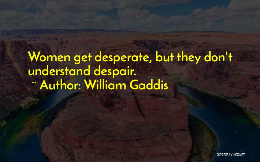 William Gaddis Quotes: Women Get Desperate, But They Don't Understand Despair.