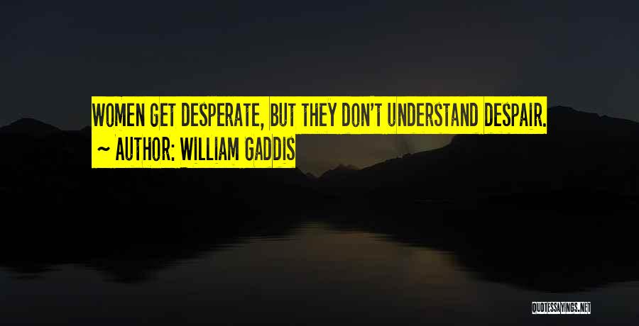William Gaddis Quotes: Women Get Desperate, But They Don't Understand Despair.