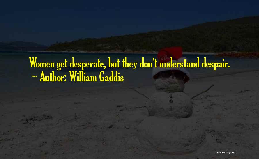 William Gaddis Quotes: Women Get Desperate, But They Don't Understand Despair.