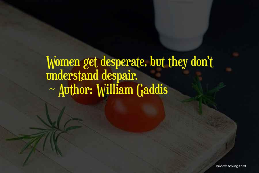 William Gaddis Quotes: Women Get Desperate, But They Don't Understand Despair.